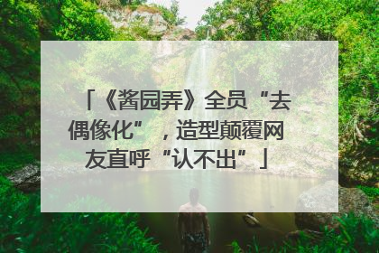 《酱园弄》全员“去偶像化”，造型颠覆网友直呼“认不出”