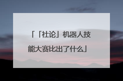 「社论」机器人技能大赛比出了什么
