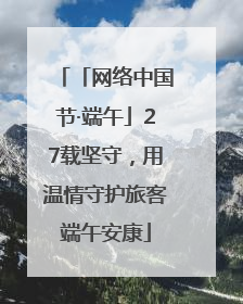 「网络中国节·端午」27载坚守，用温情守护旅客端午安康
