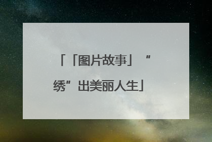 「图片故事」“绣”出美丽人生