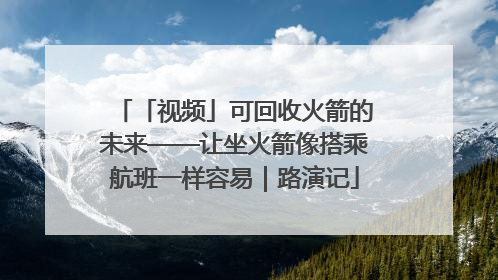 「视频」可回收火箭的未来——让坐火箭像搭乘航班一样容易｜路演记