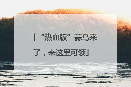 “热血版”蒜鸟来了，来这里可领