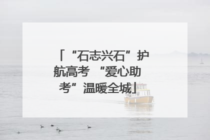 “石志兴石”护航高考 “爱心助考”温暖全城