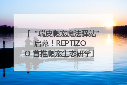 “瑞皮爬宠魔法驿站” 启幕！REPTIZOO 首推爬宠生态研学