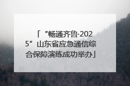 “畅通齐鲁·2025”山东省应急通信综合保障演练成功举办