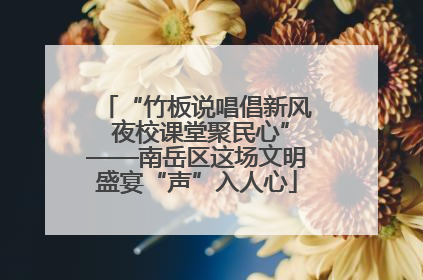 “竹板说唱倡新风 夜校课堂聚民心”——南岳区这场文明盛宴“声”入人心