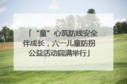 “童”心筑防线安全伴成长，六一儿童防拐公益活动圆满举行
