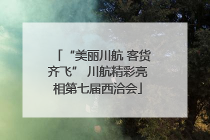 “美丽川航 客货齐飞” 川航精彩亮相第七届西洽会
