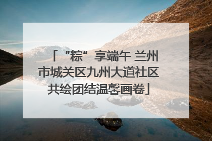 “粽”享端午 兰州市城关区九州大道社区共绘团结温馨画卷