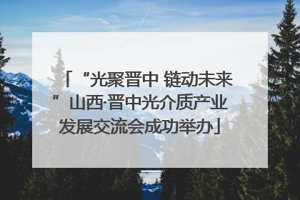 “光聚晋中 链动未来”山西·晋中光介质产业发展交流会成功举办