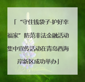 “守住钱袋子·护好幸福家”防范非法金融活动集中宣传活动在青岛西海岸新区成功举办