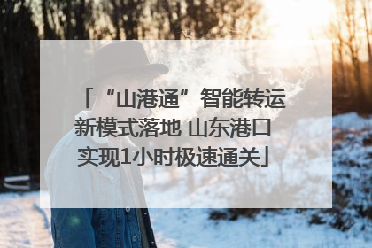 “山港通”智能转运新模式落地 山东港口实现1小时极速通关