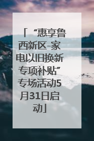 “惠享鲁西新区-家电以旧换新专项补贴”专场活动5月31日启动