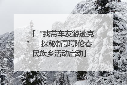 “我带车友游逊克”—探秘新鄂鄂伦春民族乡活动启动