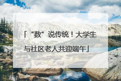 “数”说传统！大学生与社区老人共迎端午