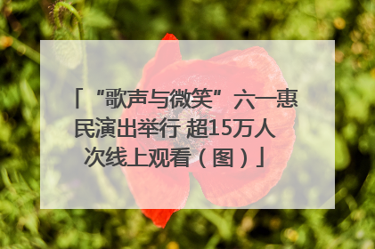 “歌声与微笑”六一惠民演出举行 超15万人次线上观看（图）