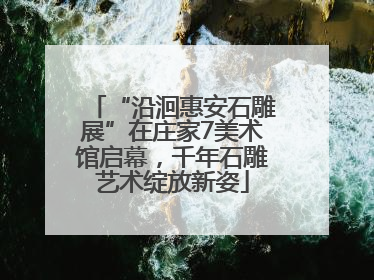 “沿洄惠安石雕展”在庄家7美术馆启幕，千年石雕艺术绽放新姿