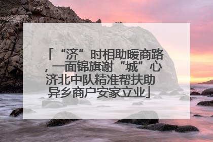 “济”时相助暖商路，一面锦旗谢“城”心 济北中队精准帮扶助异乡商户安家立业