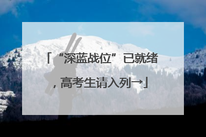 “深蓝战位”已就绪，高考生请入列→