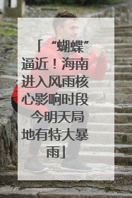 “蝴蝶”逼近！海南进入风雨核心影响时段 今明天局地有特大暴雨