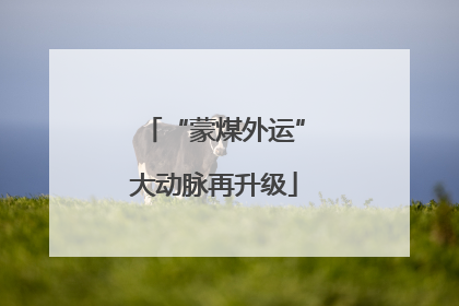 “蒙煤外运”大动脉再升级