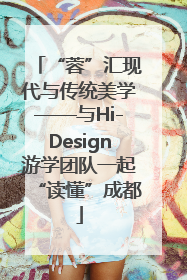 “蓉”汇现代与传统美学——与Hi-Design游学团队一起“读懂”成都