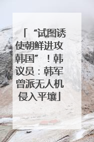 “试图诱使朝鲜进攻韩国”！韩议员：韩军曾派无人机侵入平壤