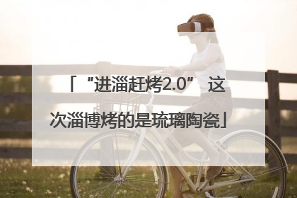 “进淄赶烤2.0” 这次淄博烤的是琉璃陶瓷