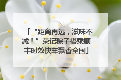 “距离再远，滋味不减！”荣记粽子搭乘顺丰时效快车飘香全国