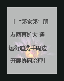 “邻家邻”朋友圈再扩大 通运街道携手周边开展协同治理