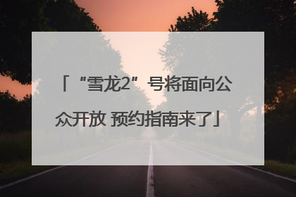 “雪龙2”号将面向公众开放 预约指南来了
