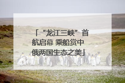 “龙江三峡”首航启幕 乘船赏中俄两国生态之美