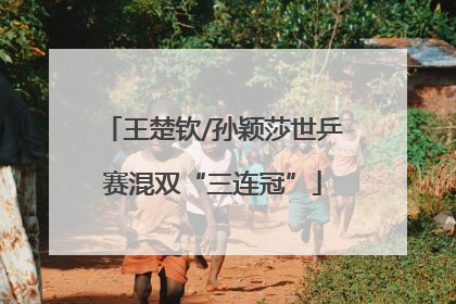 王楚钦/孙颖莎世乒赛混双“三连冠”