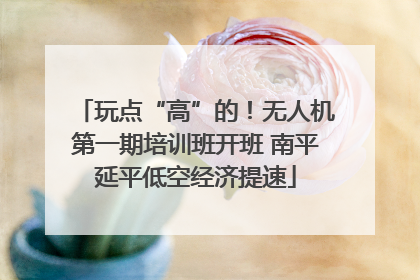 玩点“高”的！无人机第一期培训班开班 南平延平低空经济提速