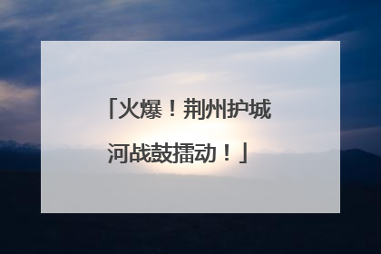 火爆！荆州护城河战鼓擂动！