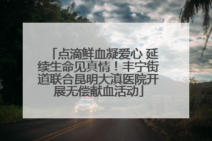 点滴鲜血凝爱心 延续生命见真情！丰宁街道联合昆明大滇医院开展无偿献血活动