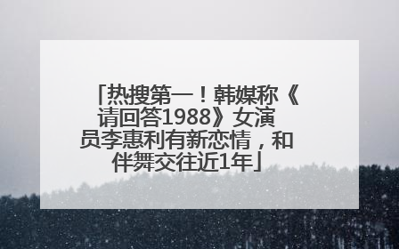 热搜第一！韩媒称《请回答1988》女演员李惠利有新恋情，和伴舞交往近1年