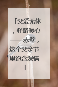 父爱无休，驿路暖心——赤壁，这个父亲节里饱含深情