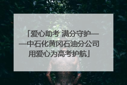 爱心助考 满分守护——中石化黄冈石油分公司用爱心为高考护航