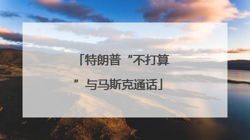 特朗普“不打算”与马斯克通话