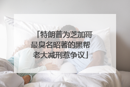 特朗普为芝加哥最臭名昭著的黑帮老大减刑惹争议