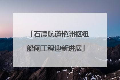 石澧航道艳洲枢纽船闸工程迎新进展
