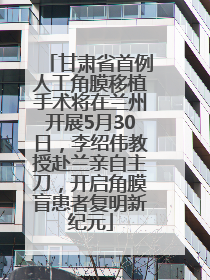 甘肃省首例人工角膜移植手术将在兰州开展5月30日，李绍伟教授赴兰亲自主刀，开启角膜盲患者复明新纪元