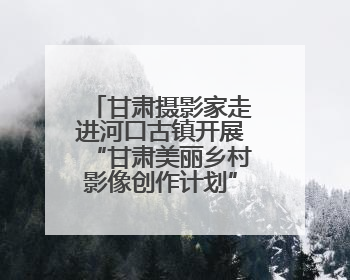 甘肃摄影家走进河口古镇开展“甘肃美丽乡村影像创作计划”系列活动调研