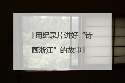 用纪录片讲好“诗画浙江”的故事