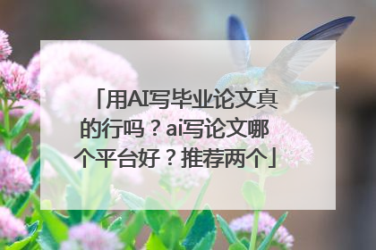 用AI写毕业论文真的行吗？ai写论文哪个平台好？推荐两个