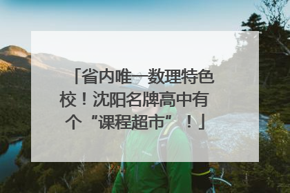 省内唯一数理特色校！沈阳名牌高中有个“课程超市”！