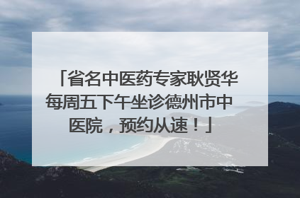 省名中医药专家耿贤华每周五下午坐诊德州市中医院，预约从速！