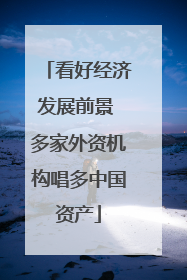 看好经济发展前景 多家外资机构唱多中国资产
