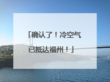 确认了！冷空气已抵达福州！